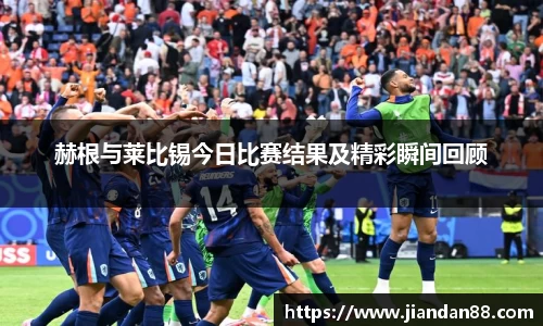 赫根与莱比锡今日比赛结果及精彩瞬间回顾