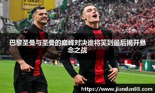 巴黎圣曼与圣曼的巅峰对决谁将笑到最后揭开悬念之战