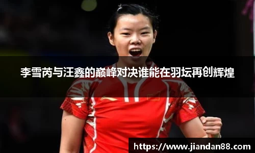 李雪芮与汪鑫的巅峰对决谁能在羽坛再创辉煌