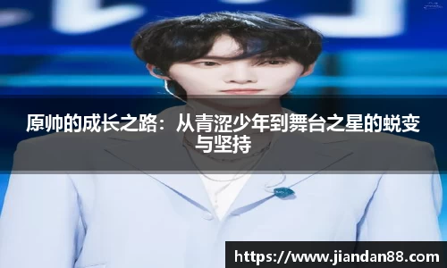 原帅的成长之路：从青涩少年到舞台之星的蜕变与坚持