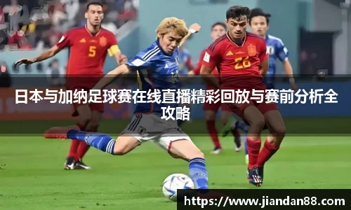 日本与加纳足球赛在线直播精彩回放与赛前分析全攻略